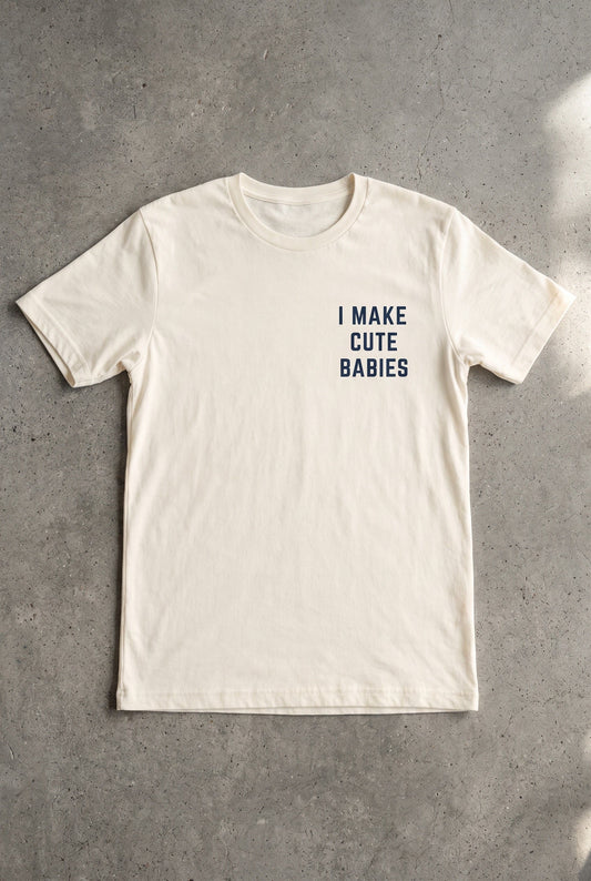 I Make Cute Babies Tee
