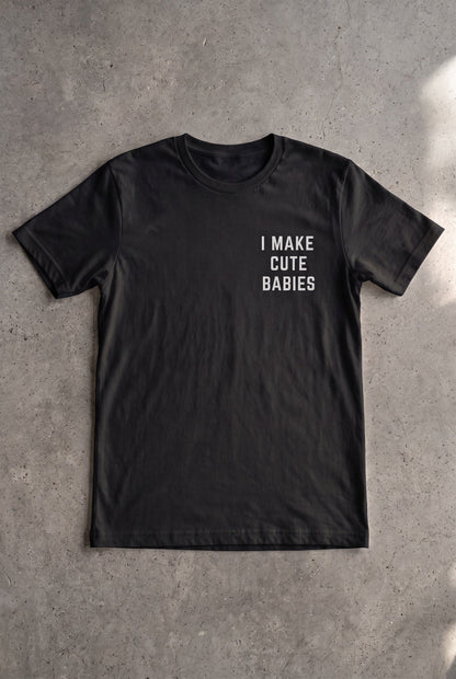 I Make Cute Babies Tee